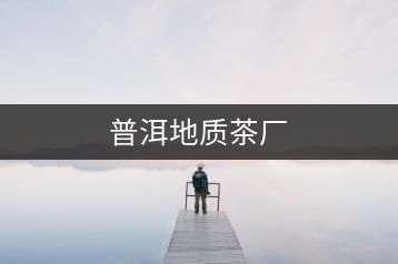 普洱地質(zhì)茶廠
