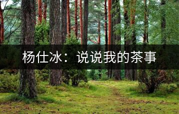 楊仕冰:說(shuō)說(shuō)我的茶事