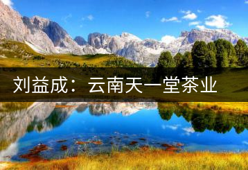 劉益成：云南天一堂茶業(yè)公司董事長(zhǎng)