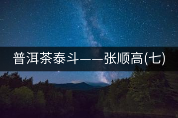 普洱茶泰斗——張順高(七)