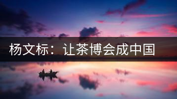 楊文標(biāo)：讓茶博會成中國茶業(yè)第一展