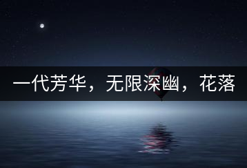 一代芳華，無限深幽，花落滿庭芳！