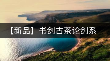 【新品】書劍古茶論劍系列冰島古樹來(lái)襲！