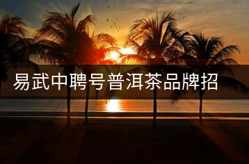 易武中聘號普洱茶品牌招商加盟，誠招全國各地經(jīng)銷商