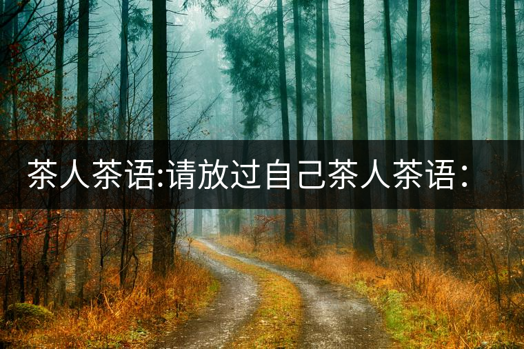 茶人茶語:請放過自己茶人茶語:請放過自己 茶人茶語:請放過自己茶人茶語:請放過自己
