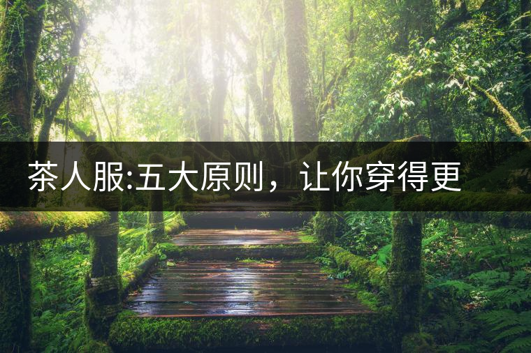 茶人服:五大原則，讓你穿得更漂亮茶人服：五大原則，讓你穿得更漂亮