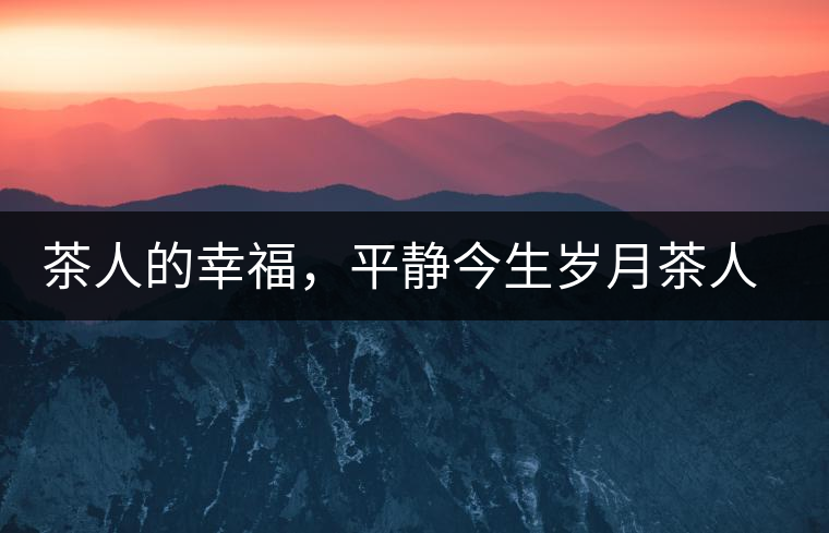 茶人的幸福，平靜今生歲月茶人的幸福，平靜今生歲月