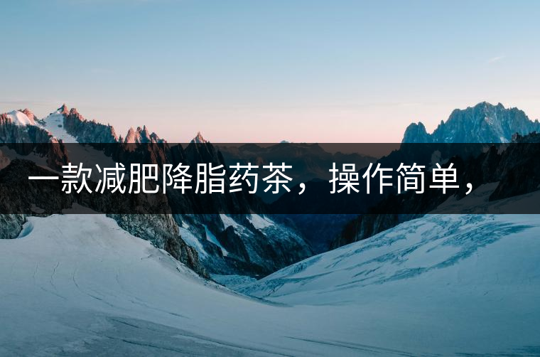 一款減肥降脂藥茶，操作簡(jiǎn)單，減肥效果太驚人了!一款減肥降脂藥茶，操作簡(jiǎn)單，減肥效果太驚人了！