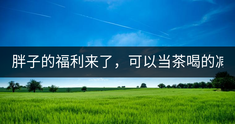 胖子的福利來了，可以當(dāng)茶喝的減肥偏方(附:準(zhǔn)確配方)