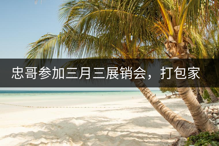 忠哥參加三月三展銷會(huì)，打包家鄉(xiāng)特產(chǎn)龍珠茶帶去，希望有朋友喜歡