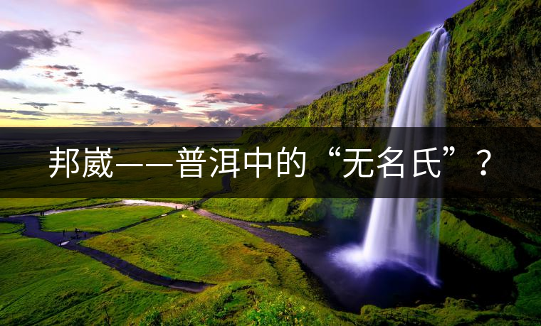 邦崴——普洱中的“無名氏”？
