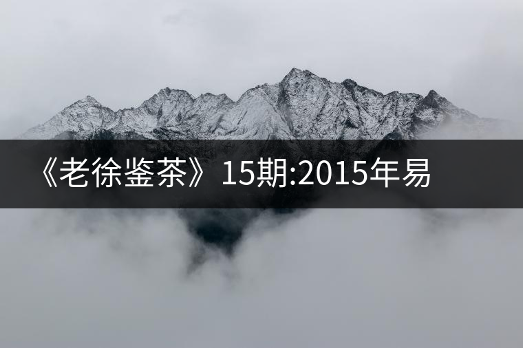 《老徐鑒茶》15期:2015年易武刮風(fēng)寨千年古樹茶(文字版)《老徐鑒茶》15期:2015年易武刮風(fēng)寨千年古樹茶(文字版) 《老徐鑒茶》15期:2015年易武刮風(fēng)寨千年古樹茶(文字版)《老徐鑒茶》15期:2015年易武刮風(fēng)寨千年古樹茶(文字版)