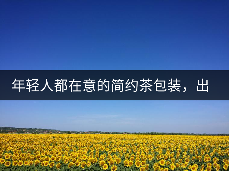 年輕人都在意的簡約茶包裝，出道顏值即巔峰的茶包裝可真好喝！