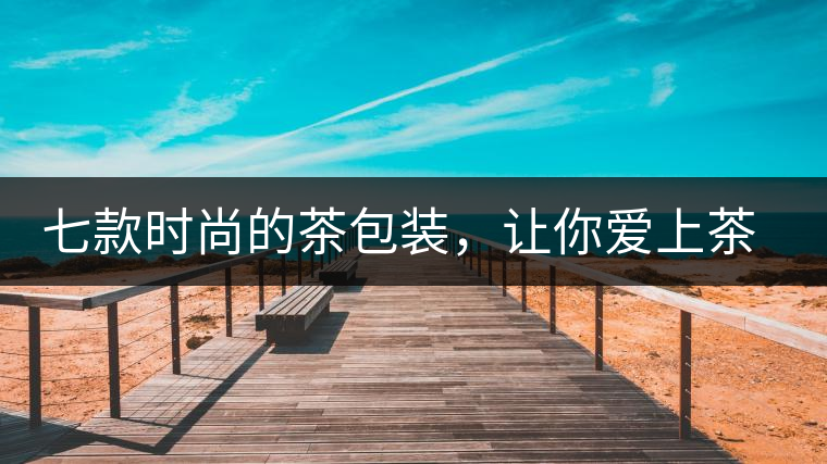 七款時(shí)尚的茶包裝，讓你愛上茶七款時(shí)尚的茶包裝，讓你愛上茶