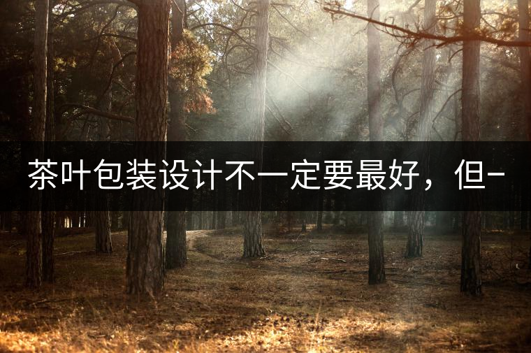 茶葉包裝設(shè)計不一定要最好，但一定要最有創(chuàng)意(送給茶...茶葉包裝設(shè)計不一定要最好，但一定要最有創(chuàng)意（送給茶商的干貨）