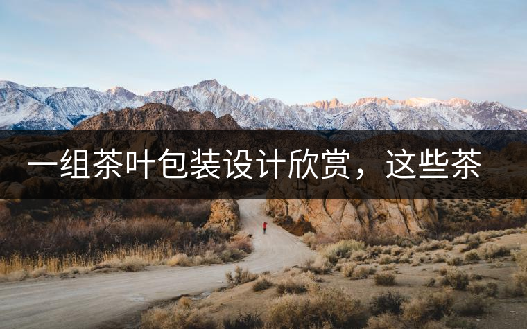 一組茶葉包裝設(shè)計(jì)欣賞，這些茶包裝很吸睛一組茶葉包裝設(shè)計(jì)欣賞，這些茶包裝很吸睛