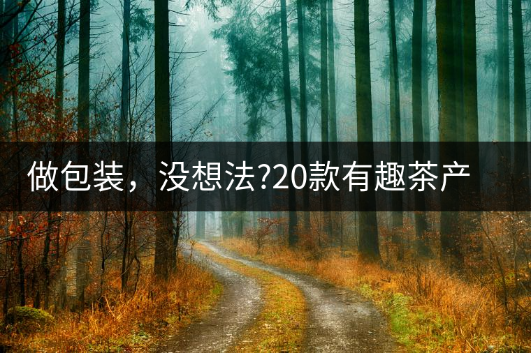 做包裝，沒(méi)想法?20款有趣茶產(chǎn)品包裝激活你!做包裝，沒(méi)想法？20款有趣茶產(chǎn)品包裝激活你！