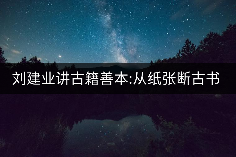 劉建業(yè)講古籍善本:從紙張斷古書的年代，綿紙與麻紙你...劉建業(yè)講古籍善本：從紙張斷古書的年代，綿紙與麻紙你會區(qū)分嗎？