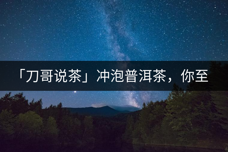 「刀哥說茶」沖泡普洱茶，你至少需要準(zhǔn)備六樣器具