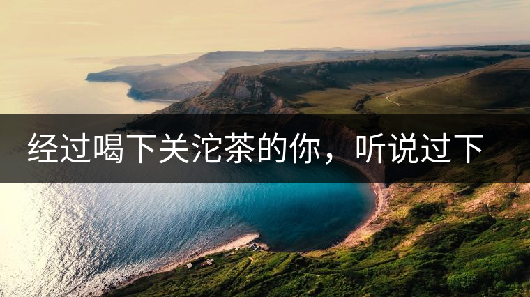 經(jīng)過喝下關(guān)沱茶的你，聽說過下關(guān)茶磚嗎?經(jīng)過喝下關(guān)沱茶的你，聽說過下關(guān)茶磚嗎？