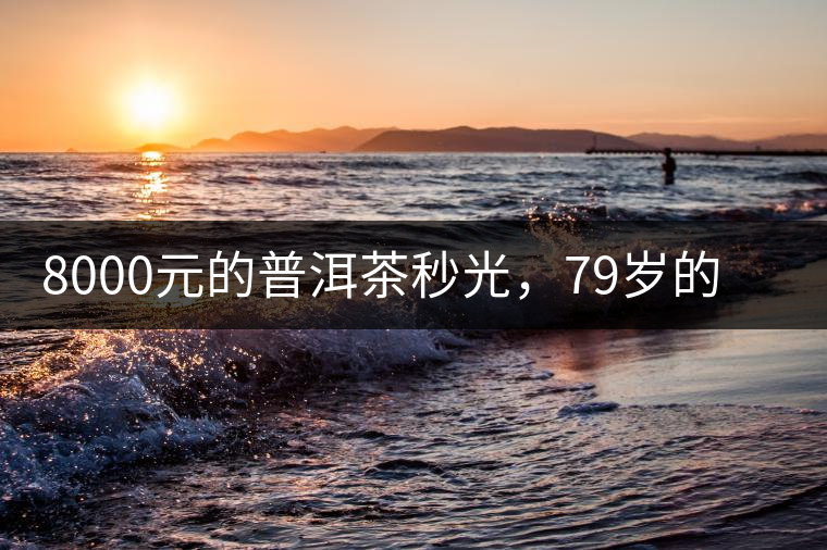 8000元的普洱茶秒光，79歲的大益如何讓年輕人愛上喝茶?8000元的普洱茶秒光，79歲的大益如何讓年輕人愛上喝茶？