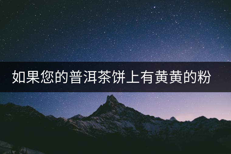 如果您的普洱茶餅上有黃黃的粉末,千萬別以為是金花 如果您的普洱茶餅上有黃黃的粉末,千萬別以為是金花