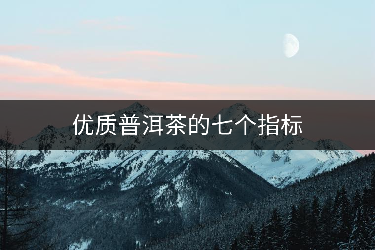 優(yōu)質(zhì)普洱茶的七個(gè)指標(biāo)