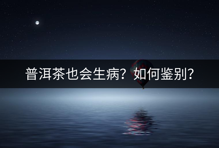 普洱茶也會生?。咳绾舞b別？