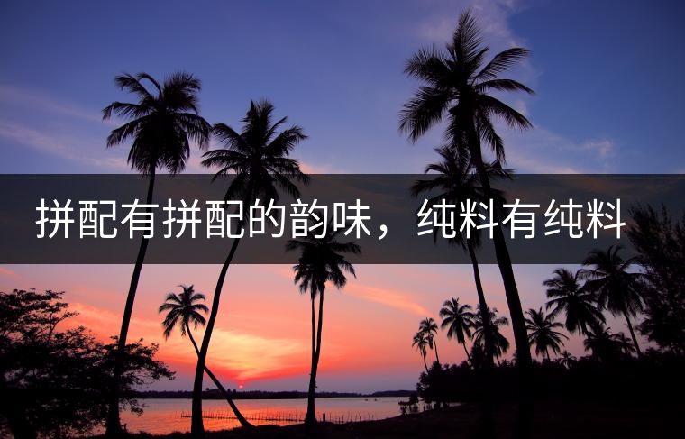 拼配有拼配的韻味，純料有純料的精神