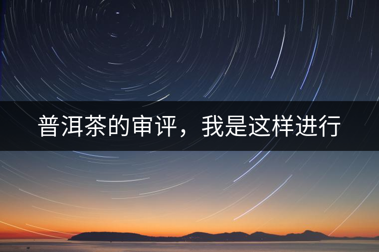 普洱茶的審評(píng)，我是這樣進(jìn)行