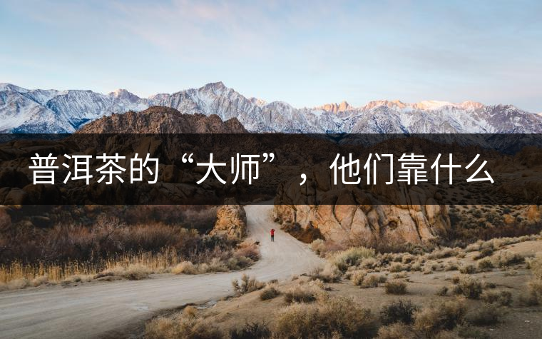 普洱茶的“大師”，他們靠什么來斷茶？