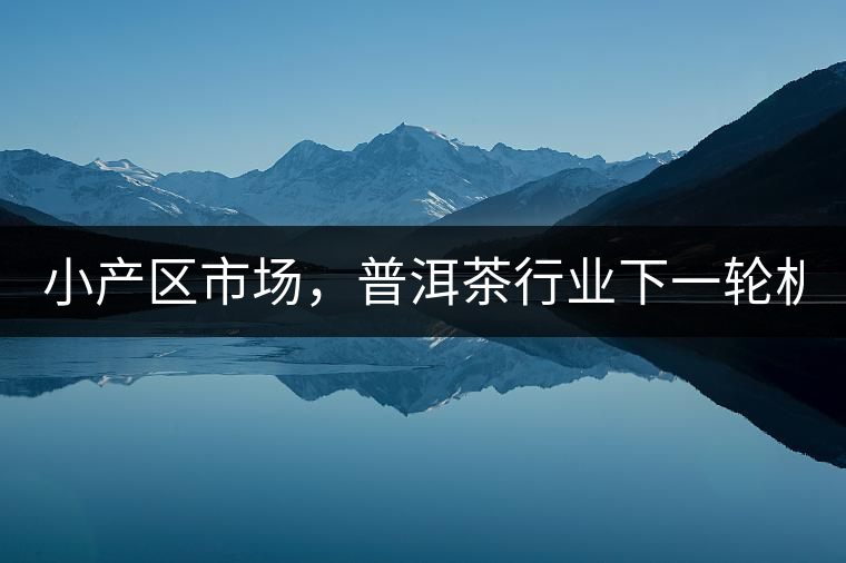 小產(chǎn)區(qū)市場，普洱茶行業(yè)下一輪機遇？
