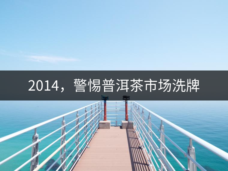 2014，警惕普洱茶市場洗牌