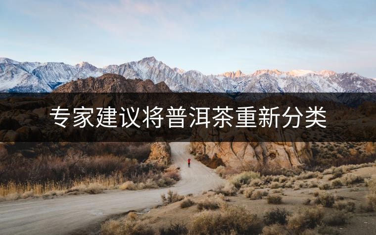 專家建議將普洱茶重新分類 專家建議將普洱茶重新分類