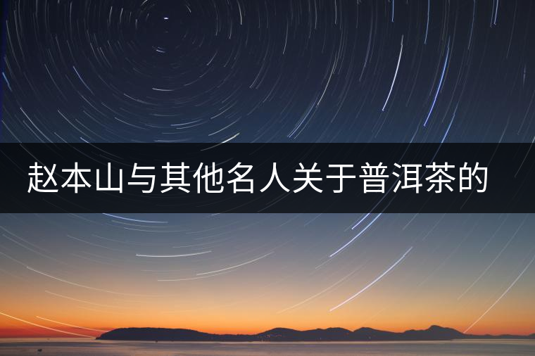 趙本山與其他名人關于普洱茶的經(jīng)典語錄 趙本山與其他名人關于普洱茶的經(jīng)典語錄