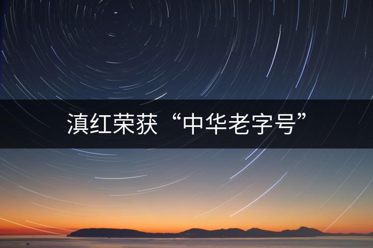 滇紅榮獲“中華老字號(hào)” 滇紅榮獲“中華老字號(hào)”