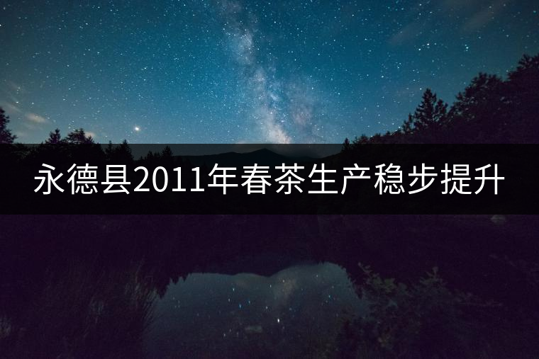 永德縣2011年春茶生產(chǎn)穩(wěn)步提升 永德縣2011年春茶生產(chǎn)穩(wěn)步提升