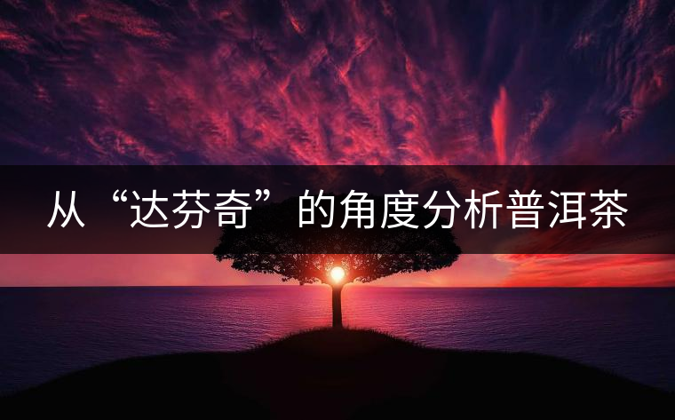 從“達芬奇”的角度分析普洱茶 從“達芬奇”的角度分析普洱茶