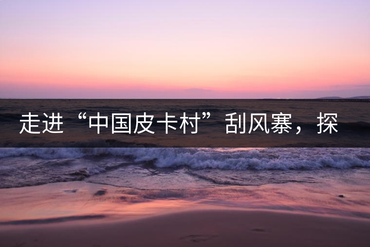 走進(jìn)“中國(guó)皮卡村”刮風(fēng)寨，探尋茶香的秘密