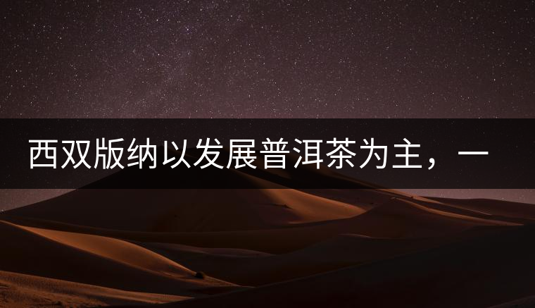 西雙版納以發(fā)展普洱茶為主，一片茶葉喝出億元產(chǎn)業(yè)
