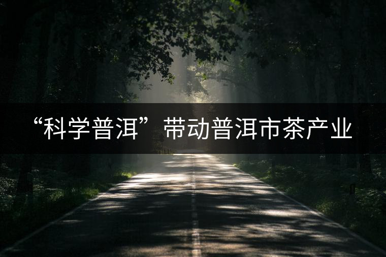 “科學普洱”帶動普洱市茶產(chǎn)業(yè)突圍 “科學普洱”帶動普洱市茶產(chǎn)業(yè)突圍