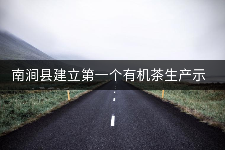 南澗縣建立第一個有機茶生產示范園區(qū) 南澗縣建立第一個有機茶生產示范園區(qū)