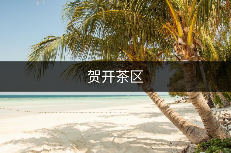 賀開茶區(qū) 賀開茶區(qū)