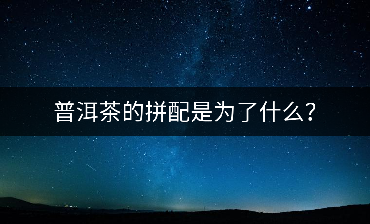 普洱茶的拼配是為了什么？
