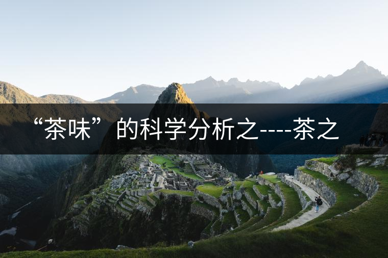 “茶味”的科學(xué)分析之----茶之澀、茶之甜