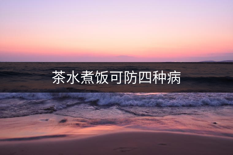 茶水煮飯可防四種病 茶水煮飯可防四種病