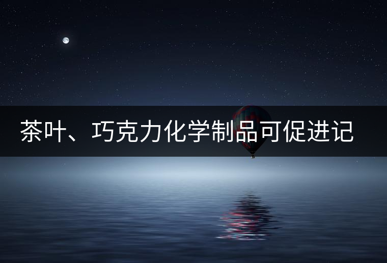 茶葉、巧克力化學(xué)制品可促進(jìn)記憶