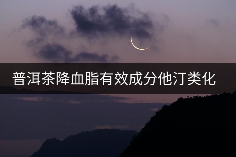 普洱茶降血脂有效成分他汀類化合物的新發(fā)現(xiàn) 普洱茶降血脂有效成分他汀類化合物的新發(fā)現(xiàn)