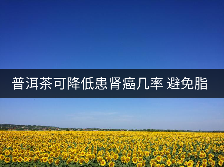 普洱茶可降低患腎癌幾率 避免脂肪堆積