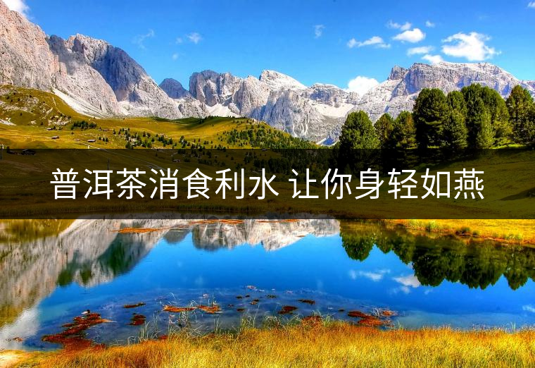 普洱茶消食利水 讓你身輕如燕 普洱茶消食利水 讓你身輕如燕